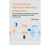 Containerize AI Agents for Effortless Deployment: How to Package, Orchestrate, and Scale AI Agents Consistently Across Any Environment
