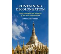 Containing Decolonisation: British Imperialism and the Politics of Race in Late Colonial Burma