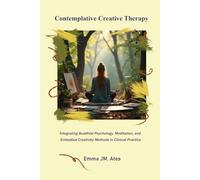 Contemplative Creative Therapy: Integrating Buddhist Psychology, Meditation, and Embodied Creativity Methods in Clinical Practice