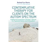 Contemplative Therapy for Clients on the Autism Spectrum: A Reflective Integration Therapy™ Manual for Psychotherapists and Counsellors
