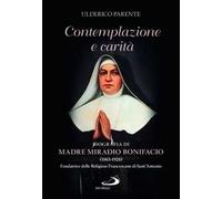 Contemplazione e carità. Biografia di Madre Miradio Bonifacio (1863-1926). Fondatrice delle Religiose Francescane di Sant'Antonio