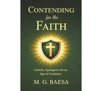 Contending for the Faith: Catholic Apologetics for an Age of Confusion