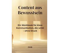 Content aus Bewusstsein: Ein Workbook für klare Kommunikation, die wirkt - ohne Druck