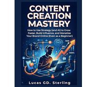 Content Creation Mastery: How to Use Strategy (and AI) to Grow Faster, and Monetize Your Brand Online (Even as a Beginner)