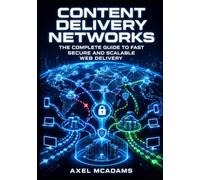 CONTENT DELIVERY NETWORKS: THE COMPLETE GUIDE TO FAST, SECURE, AND SCALABLE WEB DELIVERY: Cache Strategies, Edge Logic, TLS Termination, WAF Rules, and Multi-CDN Failover for Engineers and Architects