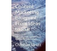 Content Marketing Blueprint: From Ideas to ROI: How to Plan, Create, and Scale Content Marketing That Delivers Results