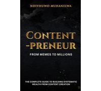 Contentpreneur: From Memes to Millions: The Complete Guide to Building Systematic Wealth from Content Creation