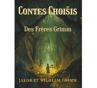 Contes Choisis Des Frères Grimm: Histoires Enchantées et Légendes Classiques de la Tradition Européenne