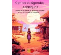 Contes et Légendes Asiatiques: Contes de Birmanie, de Népal, de Vietnam, d'Iran, de Chine et d'Indonésie.