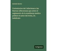 Contestacion del Jalisciense a las Nuevas reflecsiones que sobre el reglamento de la enseñanza medica publicó el autor del Aviso, Dr. Indelicato