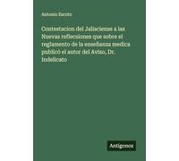 Contestacion del Jalisciense a las Nuevas reflecsiones que sobre el reglamento de la enseñanza medica publicó el autor del Aviso, Dr. Indelicato