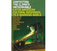 Contesting the Climate Unthinkable: Latin American Cultural Responses to a Warming World