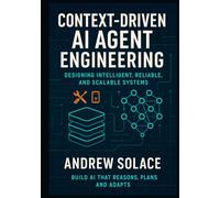 Context-Driven AI Agent Engineering: Designing Intelligent, Reliable, and Scalable Systems: Crafting Context-Aware, Memory-Enhanced, and Multi-Agent AI Systems with Claude, GPT-4 and LangChain.