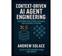 Context-Driven AI Agent Engineering: Designing Intelligent, Reliable, and Scalable Systems: Crafting Context-Aware, Memory-Enhanced, and Multi-Agent AI Systems with Claude, GPT-4 and LangChain.