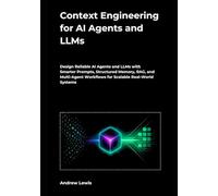 Context Engineering for AI Agents and LLMs: Design Reliable AI Agents and LLMs with Smarter Prompts, Structured Memory, RAG, and Multi-Agent Workflows for Scalable Real-World Systems