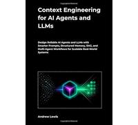 Context Engineering for AI Agents and LLMs: Design Reliable AI Agents and LLMs with Smarter Prompts, Structured Memory, RAG, and Multi-Agent Workflows for Scalable Real-World Systems