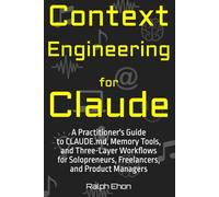 Context Engineering for Claude: A Practitioner's Guide to CLAUDE.md, Memory Tools, and Three-Layer Workflows for Solopreneurs, Freelancers, and Product Managers