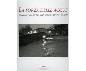 Conti,G. - La forza delle acque. Le grandi piene del Po e degli affluenti dal 19