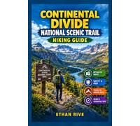 CONTINENTAL DIVIDE NATIONAL SCENIC TRAIL HIKING GUIDE: The Complete Guide to Trail Maps, Route Planning, Backpacking Essentials, Safety Tips, and Exploring America's Great Divide