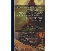 Continental Railway Investigations. Report to the Board of Trade on Railways in Austria and Hungary