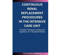 CONTINUOUS RENAL REPLACEMENT PROCEDURES IN THE INTENSIVE CARE UNIT: Principles, Techniques, and Practical Applications for Critically Ill Patients