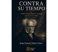 CONTRA SU TIEMPO. Arthur Schopenhauer y la larga espera de la verdad: NOVELA HISTÓRICA
