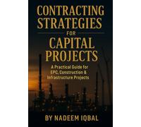 CONTRACTING STRATEGIES FOR CAPITAL PROJECTS: A Practical Guide for EPC, EPCM: Oil & Gas, Marine, Offshore, Construction, Infrastructure