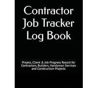 Contractor Job Tracker Log Book: Project, Client & Job Progress Record for Contractors, Builders, Handyman Services and Construction Projects
