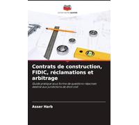 Contrats de construction, FIDIC, réclamations et arbitrage: Guide pratique sous forme de questions-réponses destiné aux juridictions de droit civil