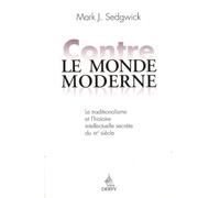 Contre le monde moderne: Le traditionalisme et l'histoire intellectuelle secrète du XXe siècle
