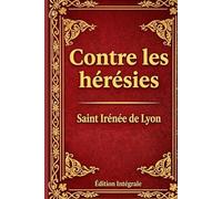 Contre les Hérésies: Dénonciation et réfutation de la gnose au nom menteur