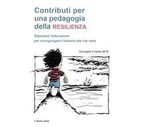 Contributi per una pedagogia della resilienza. Ripensare l'educazione per ricongiungere l'infanzia alla vita reale. Convegno (3 marzo 2018)