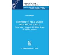 Contributo allo studio dell'azione penale. Teoria, prassi e prospettive dell’obbligo di agire del pubblico ministero