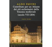 Contributo per un atlante dei siti ecclesiastici della toscana medievale (Secolo VII-1304) - Parte Prima: Le diocesi di Firenze, Fiesole, Pistoia, Lucca, Pisa e Volterra