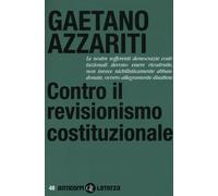 Contro il revisionismo costituzionale. Tornare i fondamentali - Azzariti Gaetano