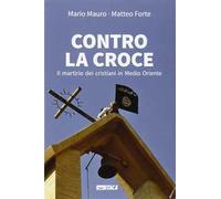 Contro la croce. Il martirio dei cristiani in Medio Oriente