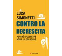 Contro la decrescita. Perché rallentare non è la soluzione - Simonetti Luca