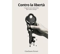 Contro la Libertà: L'inganno più seducente del nostro tempo