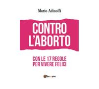 Contro l'aborto - con le 17 regole per vivere felici