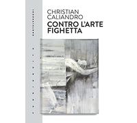 Libri Christian Caliandro - Contro L'arte Fighetta