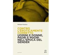 Contro l'eroticamente corretto. Uomini e donne, padri e madri nell'epoca del gender