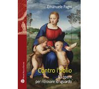 Contro l'oblio. 53 opere per ritrovare lo sguardo - [Mauro Pagliai Editore]