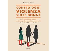 Contro ogni violenza sulle donne. Come rispondere agli stereotipi, combattere gli abusi e costruire una nuova parità
