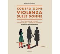 Contro ogni violenza sulle donne. Come rispondere agli stereotipi, combattere gli abusi e costruire una nuova parità