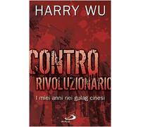 Contro rivoluzionario. I miei anni nei gulag cinesi