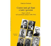 Contro tutti gli Stati e tutti i governi. Saggi e articoli sull'anarchismo italiano (1900-1945)