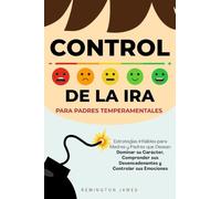 Control de la Ira para Padres Temperamentales: Estrategias Infalibles para Madres y Padres Que Desean Dominar Su Carácter, Comprender Sus Desencadenantes y Controlar Sus Emociones