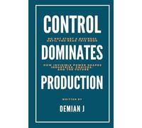 Control dominates Production: Do not start a business until you read this book - How invisible power shapes industries, choices and the future