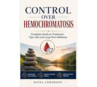 CONTROL OVER HEMOCHROMATOSIS: Complete Guide to Treatment, Tips, Diet and Long-Term Wellness