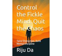 Control the Fickle Mind: Quit the Chaos: Tame Distraction. Build Mental Discipline